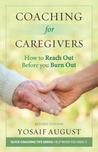 Coaching for Caregivers: How to Reach Out before You Burn Out by August, Yosaif