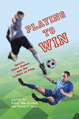 Playing to Win: Sports, Video Games, and the Culture of Play by Thomas P Oates