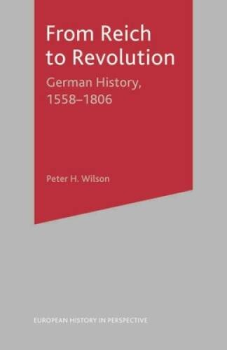 From Reich to Revolution: German History 1558-1806 (European History in P – GOOD