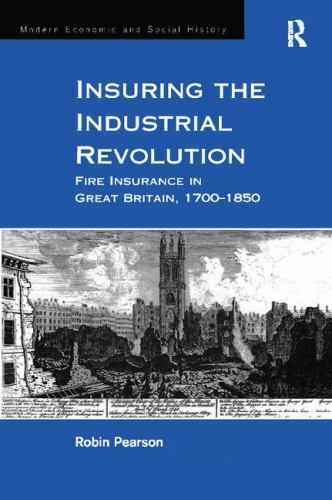 Insuring the Industrial Revolution : Fire Insurance in Great Britain 1700-185…
