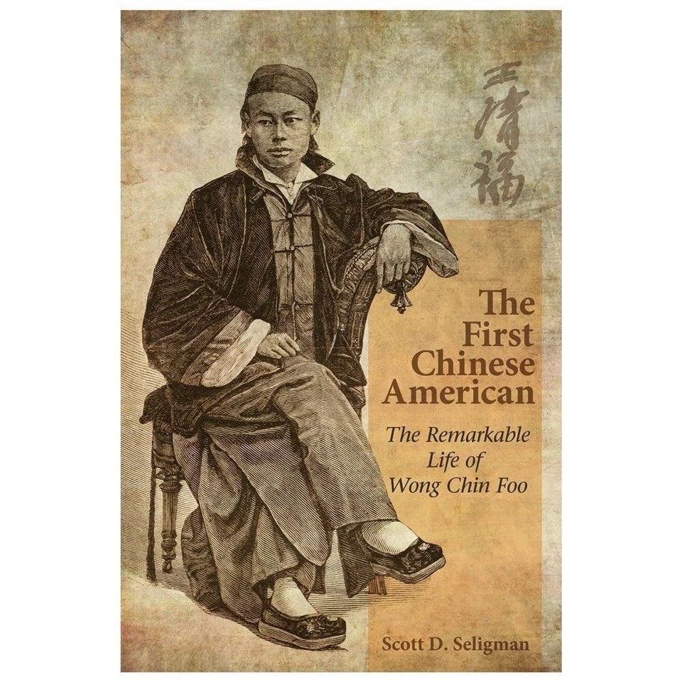 THE FIRST CHINESE AMERICAN–THE REMARKABLE LIFE OF WONG CHIN FOO BY SELIGMAN
