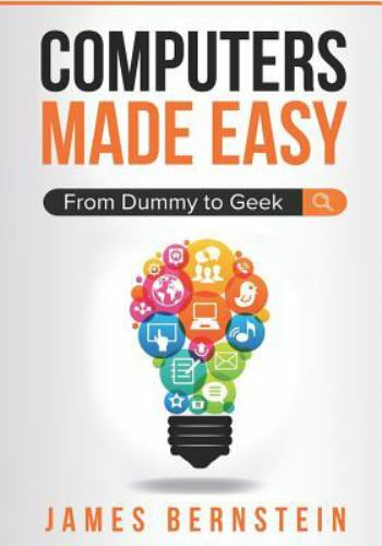 Computers Made Easy: From Dummy to Geek by Bernstein, James