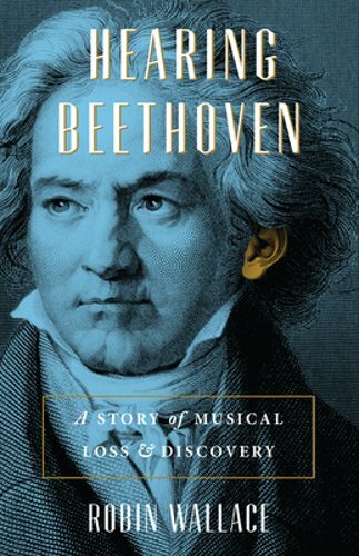 Hearing Beethoven: A Story of Musical Loss and Discovery by Robin Wallace: New