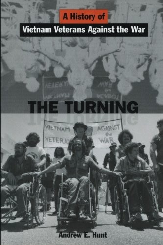 THE TURNING: A HISTORY OF VIETNAM VETERANS AGAINST THE WAR By Andrew E. Hunt NEW