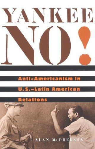 Yankee No!: Anti-Americanism in U.S.–Latin American Relations by McPherson, Ala