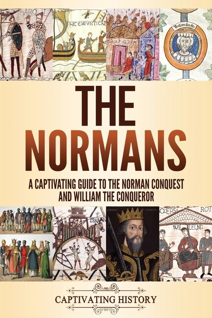 The Normans: A Captivating Guide To The Norman Conquest And William The Con…