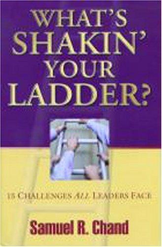 What’s Shakin’ Your Ladder? 15 Challenges All Leaders Face by Samuel R. Chand