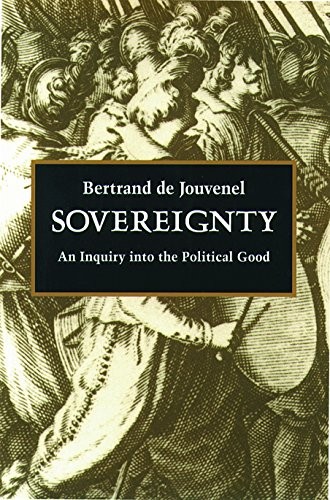 SOVEREIGNTY: AN INQUIRY INTO THE POLITICAL GOOD By Bertrand De Jouvenel & J. F.