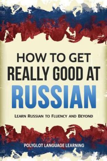 How To Get Really Good At Russian: Learn Russian To Fluency And Beyond