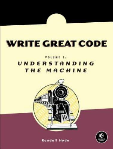 Write Great Code Ser.: Write Great Code Vol. 1 : Understanding the Machine by…