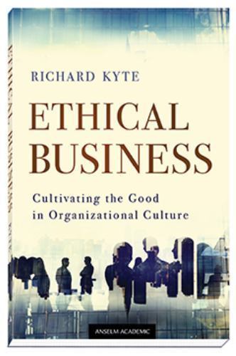 Ethical Business: Cultivating the Good in Organizational Culture by Richard Kyte