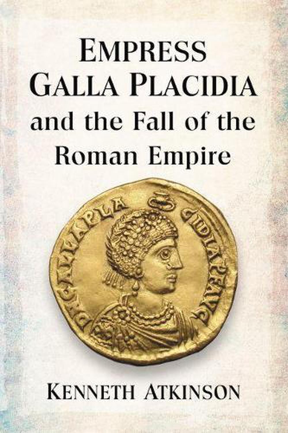 Empress Galla Placidia and the Fall of the Roman Empire by Kenneth Atkinson (Eng