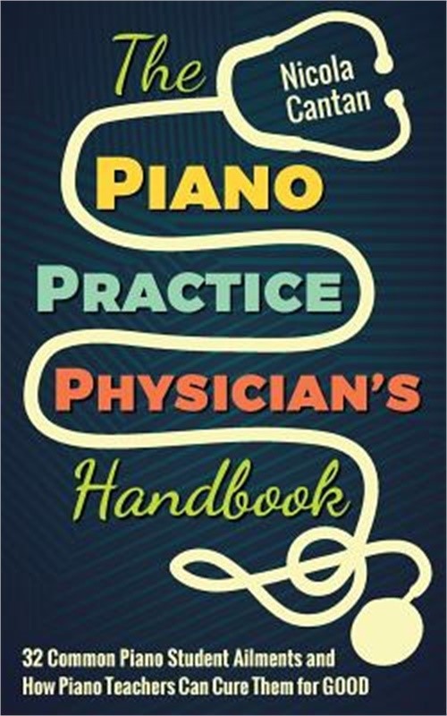 The Piano Practice Physician’s Handbook: 32 Common Piano Student Ailments and Ho