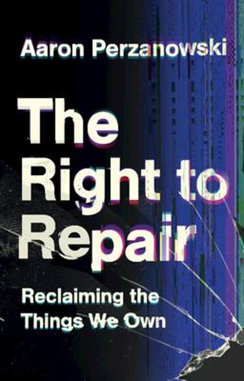 The Right to Repair : Reclaiming Control over the Things We Own H