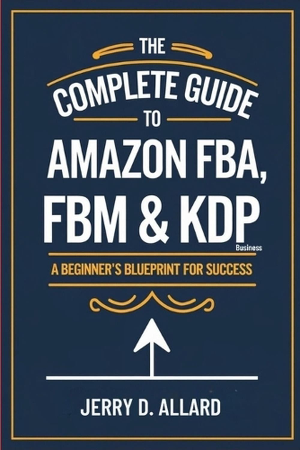 The Complete Guide to Amazon FBA, FBM & KDP Business: A Beginner’s Blueprint for