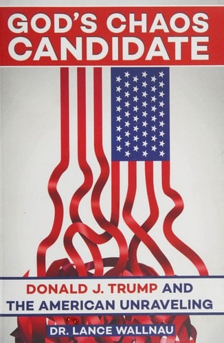 God’s Chaos Candidate: Donald J. Trump and the American Unraveling by Wallnau, L