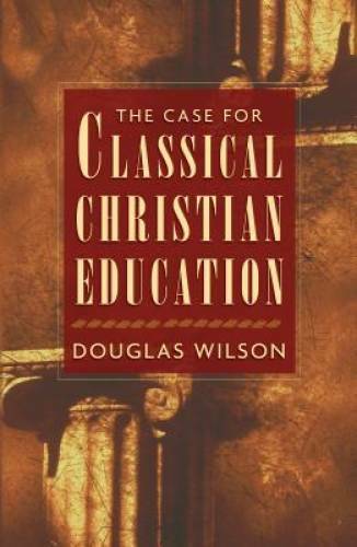 The Case for Classical Christian Education – Paperback By Wilson, Douglas – GOOD