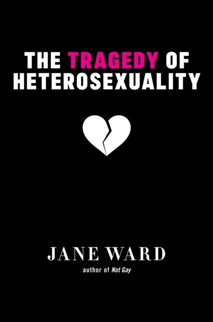 The Tragedy of Heterosexuality by Jane Ward PAPERBACK 9781479804467