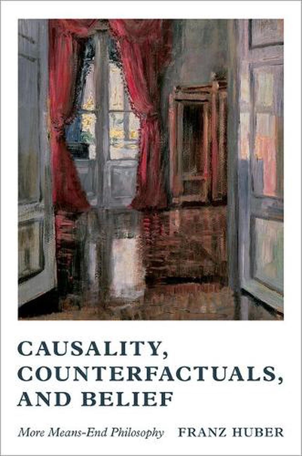 Causality, Counterfactuals, and Belief: More Means-End Philosophy by Franz Huber