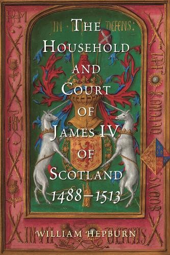 William Hepburn The Household and Court of James IV of Scotland, 1488 (Hardback)