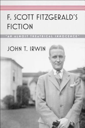 F. Scott Fitzgerald’s Fiction: An Almost Theatrical Innocence by Irwin, John T.