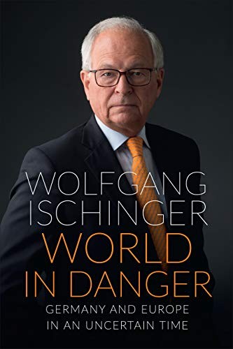 World in Danger: Germany and Europe in an Uncertain Time by Ischinger, Wolfgang