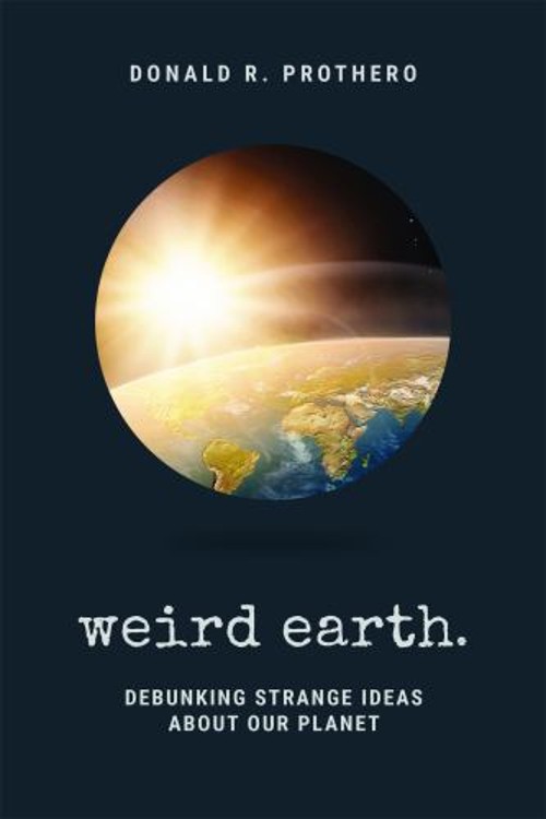 Weird Earth : Debunking Strange Ideas about Our Planet Donald R.