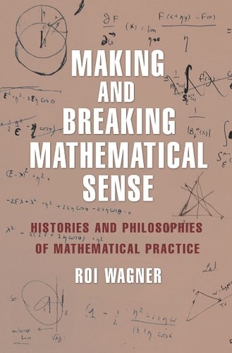 Making and Breaking Mathematical Sense: Histories and Philosophies of Mathematic