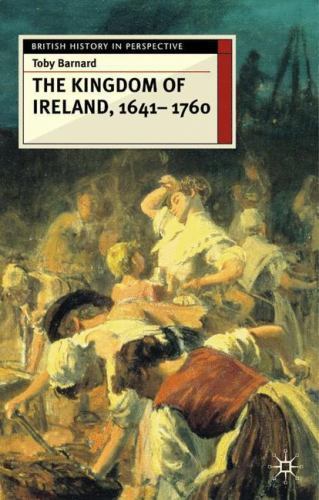 The Kingdom of Ireland, 1641-1760 by Barnard, T. C.