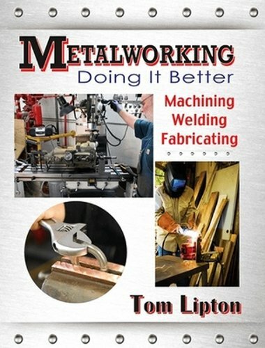 Metalworking: Doing It Better: Machining, Welding, Fabricating by Tom Lipton