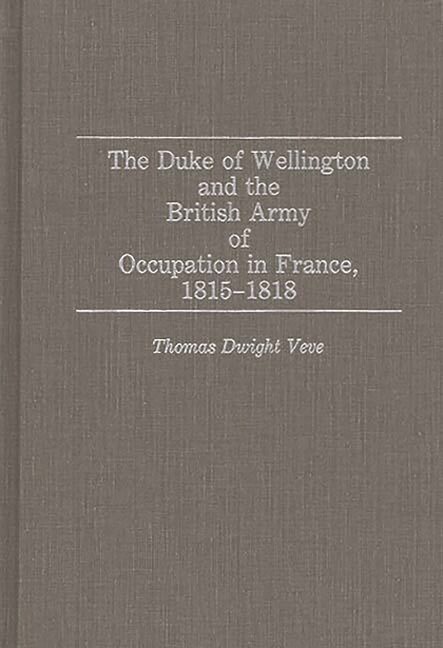 The Duke Of Wellington And The British Army Of Occupation In France, 1815-1…